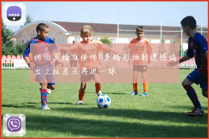 姆伯莫精准横传B费精彩抽射遗憾偏出立柱差点再进一球