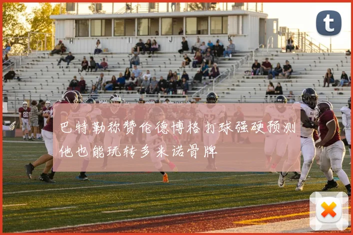 巴特勒称赞伦德博格打球强硬预测他也能玩转多米诺骨牌
