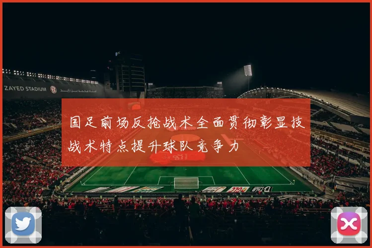 国足前场反抢战术全面贯彻彰显技战术特点提升球队竞争力