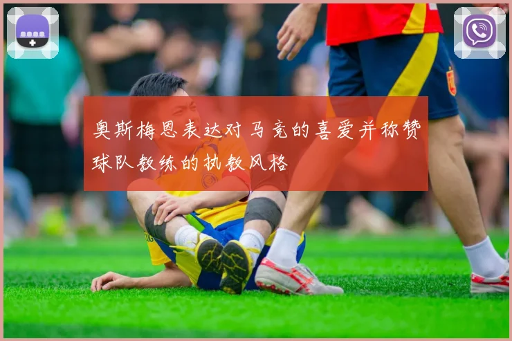 奥斯梅恩表达对马竞的喜爱并称赞球队教练的执教风格