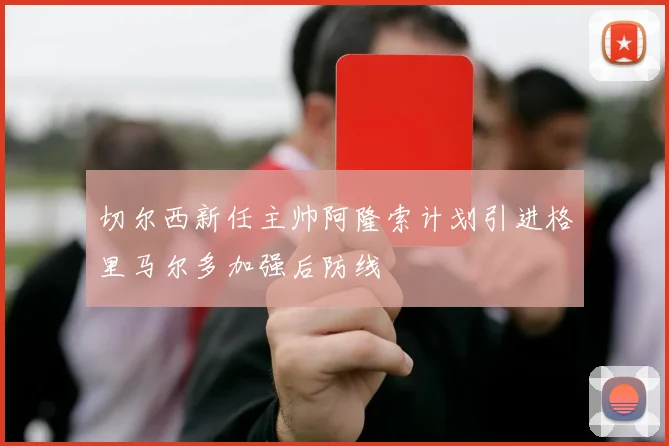 切尔西新任主帅阿隆索计划引进格里马尔多加强后防线