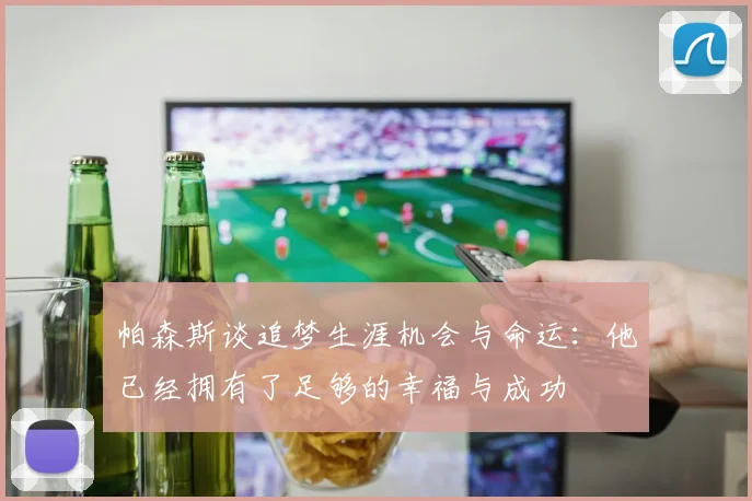帕森斯谈追梦生涯机会与命运：他已经拥有了足够的幸福与成功