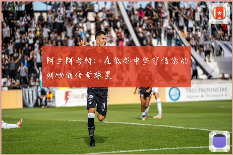 阿兰阿考特：在低谷中坚守信念的利物浦传奇球星
