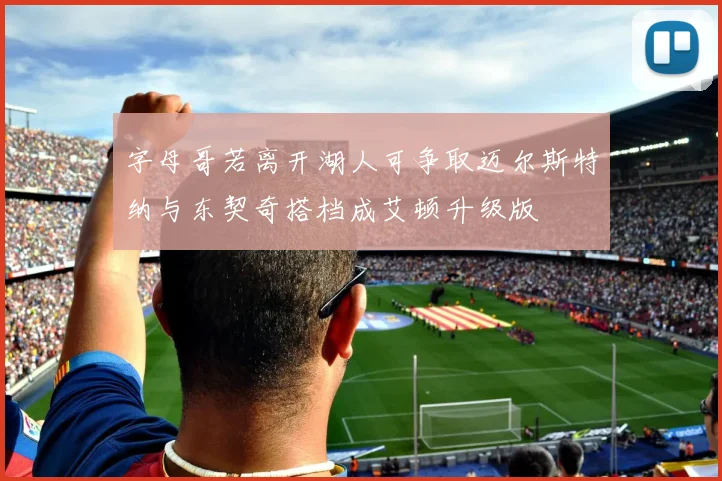 字母哥若离开湖人可争取迈尔斯特纳与东契奇搭档成艾顿升级版