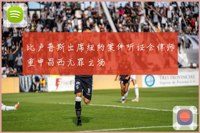 比卢普斯出席纽约案件听证会律师重申昌西无罪立场