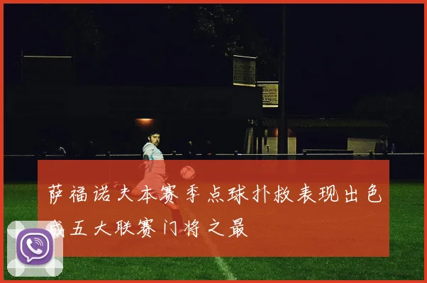 萨福诺夫本赛季点球扑救表现出色成五大联赛门将之最