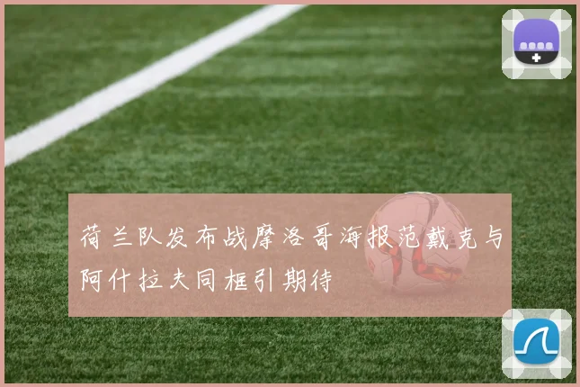 荷兰队发布战摩洛哥海报范戴克与阿什拉夫同框引期待